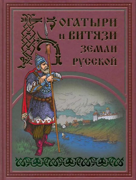 Богатыри и витязи русской земли книга